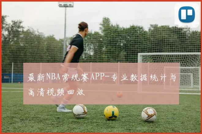 最新NBA常规赛APP-专业数据统计与高清视频回放