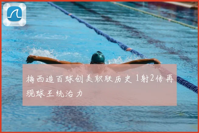 梅西造百球创美职联历史 1射2传再现球王统治力