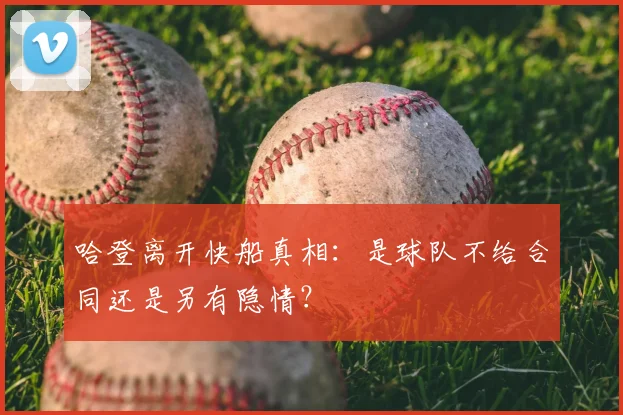 哈登离开快船真相：是球队不给合同还是另有隐情？