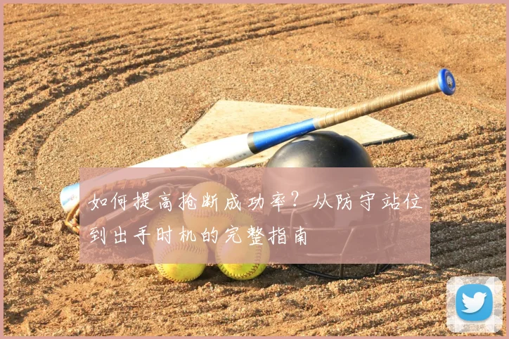 如何提高抢断成功率？从防守站位到出手时机的完整指南