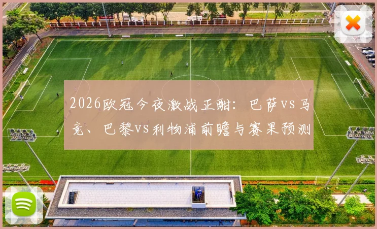 2026欧冠今夜激战正酣：巴萨vs马竞、巴黎vs利物浦前瞻与赛果预测，附独家截图竞猜参与指南