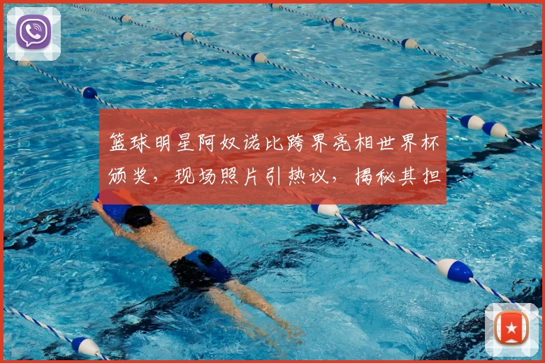 篮球明星阿奴诺比跨界亮相世界杯颁奖，现场照片引热议，揭秘其担任嘉宾原因