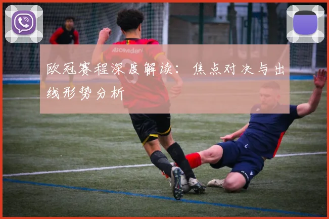 欧冠赛程深度解读：焦点对决与出线形势分析