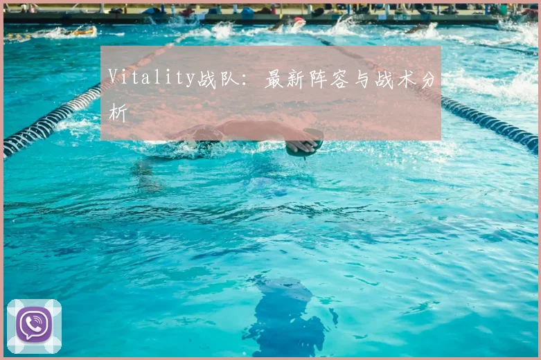 Vitality战队：最新阵容与战术分析