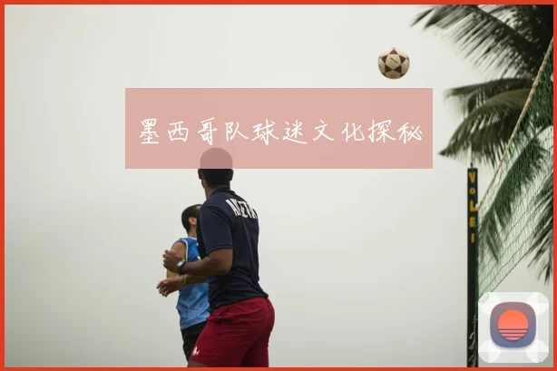 墨西哥队球迷文化探秘