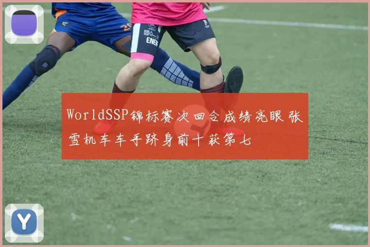 WorldSSP锦标赛次回合成绩亮眼 张雪机车车手跻身前十获第七