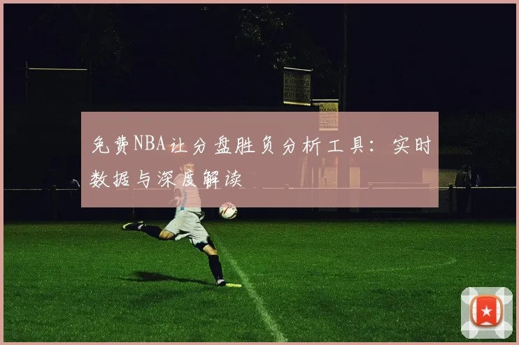 免费NBA让分盘胜负分析工具：实时数据与深度解读