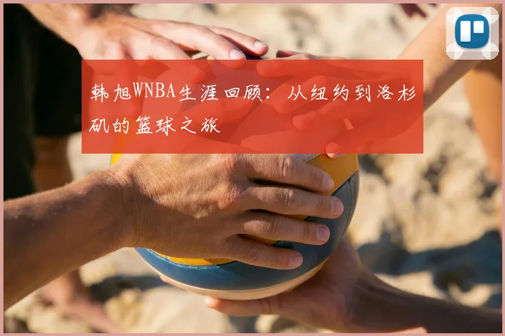 韩旭WNBA生涯回顾：从纽约到洛杉矶的篮球之旅