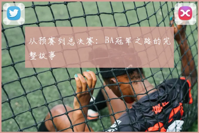 从预赛到总决赛：BA冠军之路的完整故事