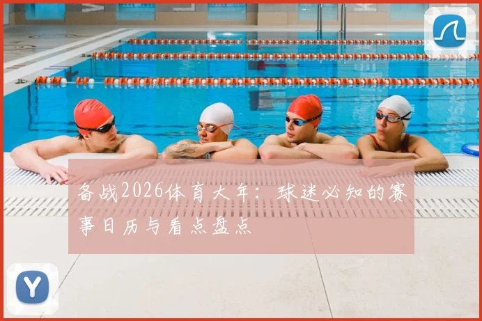 备战2026体育大年：球迷必知的赛事日历与看点盘点