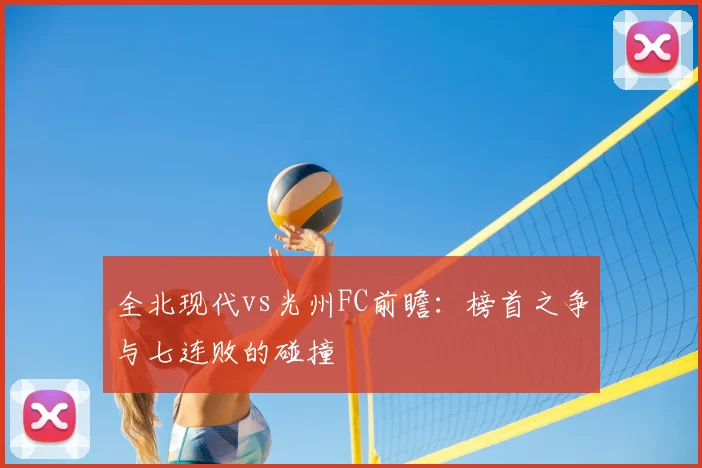 全北现代vs光州FC前瞻：榜首之争与七连败的碰撞