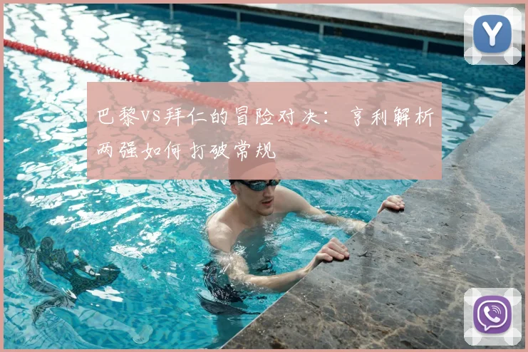 巴黎vs拜仁的冒险对决：亨利解析两强如何打破常规