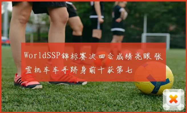 WorldSSP锦标赛次回合成绩亮眼 张雪机车车手跻身前十获第七