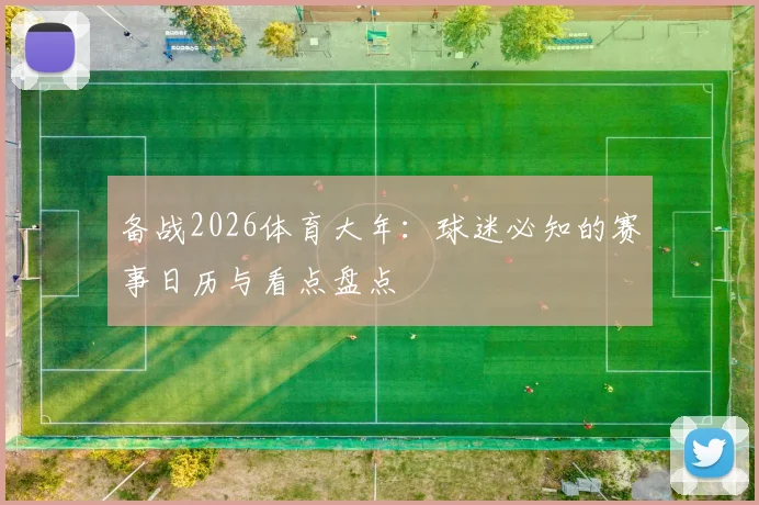 备战2026体育大年：球迷必知的赛事日历与看点盘点