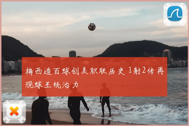 梅西造百球创美职联历史 1射2传再现球王统治力