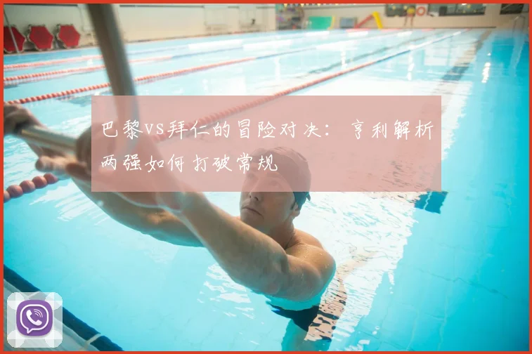 巴黎vs拜仁的冒险对决：亨利解析两强如何打破常规