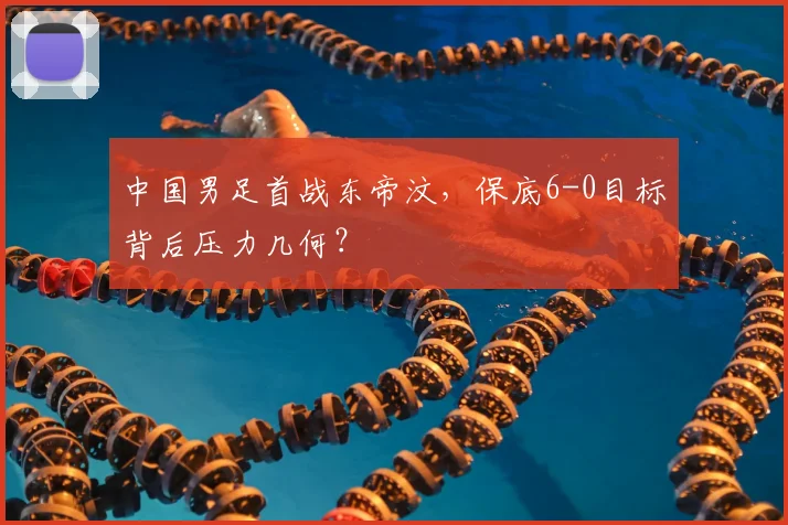 中国男足首战东帝汶，保底6-0目标背后压力几何？
