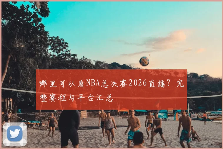 哪里可以看NBA总决赛2026直播？完整赛程与平台汇总