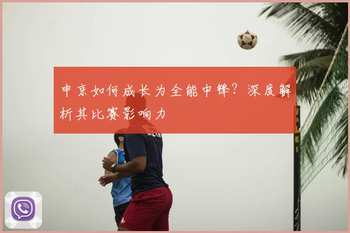 申京如何成长为全能中锋？深度解析其比赛影响力